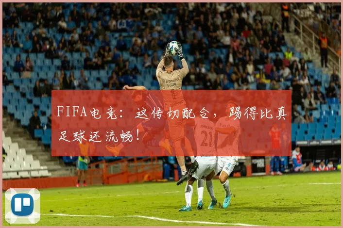 FIFA电竞：这传切配合，踢得比真足球还流畅！