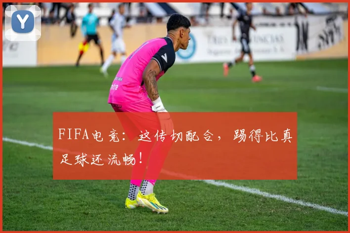 FIFA电竞：这传切配合，踢得比真足球还流畅！
