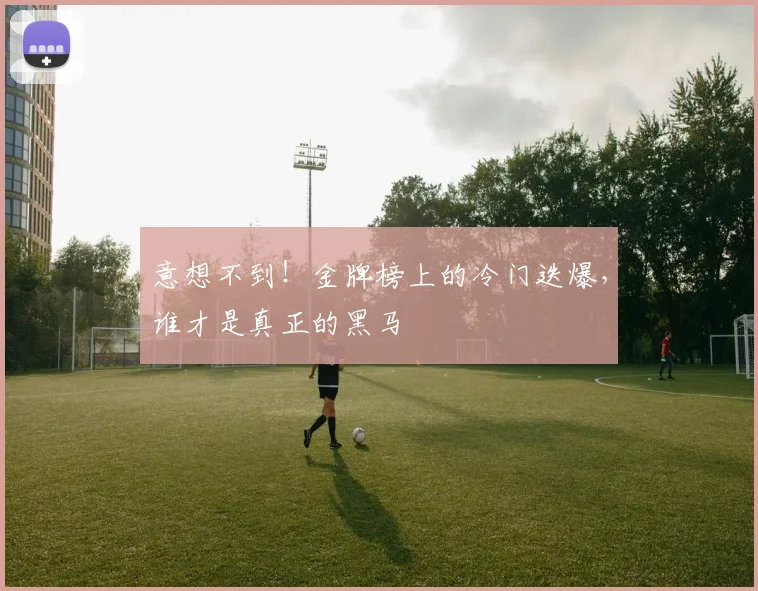 意想不到!金牌榜上的冷门迭爆,谁才是真正的黑马