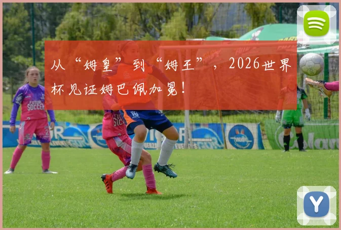 从“姆皇”到“姆王”,2026世界杯见证姆巴佩加冕!
