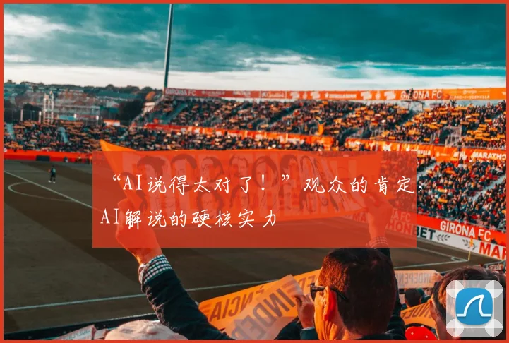 “AI说得太对了！”观众的肯定，AI解说的硬核实力