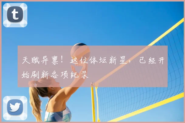 天赋异禀！这位体坛新星，已经开始刷新各项纪录